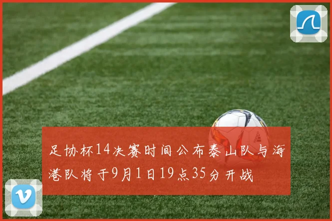 足协杯14决赛时间公布泰山队与海港队将于9月1日19点35分开战
